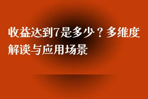 收益达到7是多少？多维度解读与应用场景_https://m.lcjysmgs.com_股票交易_第1张