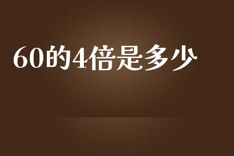 60的4倍是多少_https://m.lcjysmgs.com_股票交易_第1张