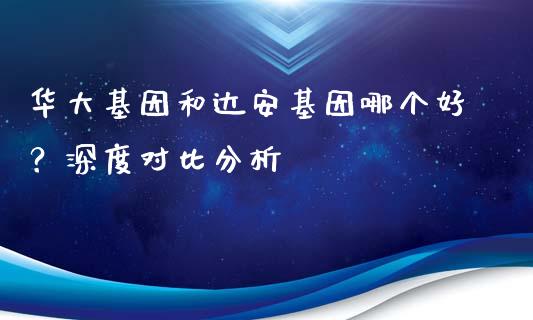 华大基因和达安基因哪个好？深度对比分析_https://m.lcjysmgs.com_金融服务_第1张