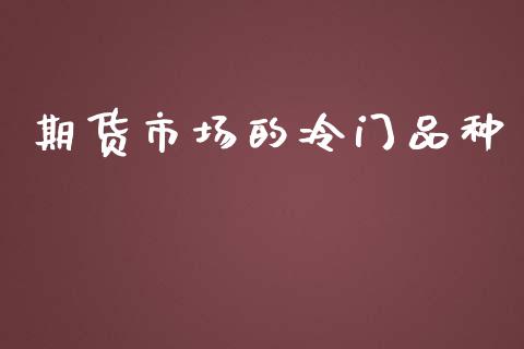 期货市场的冷门品种_https://m.lcjysmgs.com_股权投资_第1张