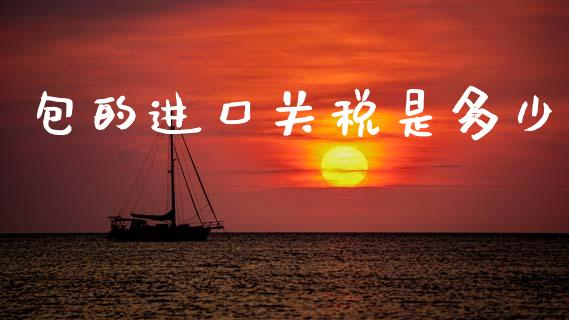 包的进口关税是多少_https://m.lcjysmgs.com_股权投资_第1张