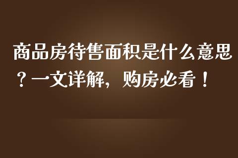 商品房待售面积是什么意思？一文详解，购房必看！_https://m.lcjysmgs.com_股票交易_第1张