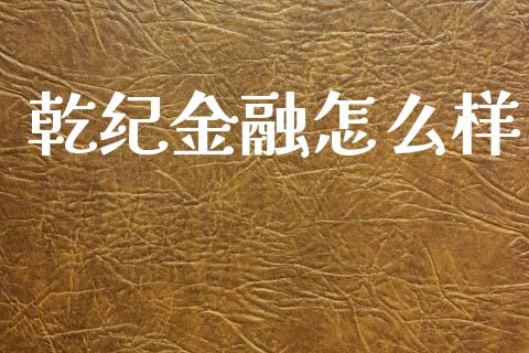 乾纪金融怎么样_https://m.lcjysmgs.com_基金管理_第1张