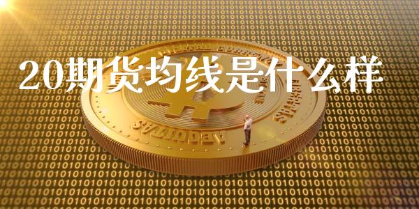 20期货均线是什么样_https://m.lcjysmgs.com_股票交易_第1张
