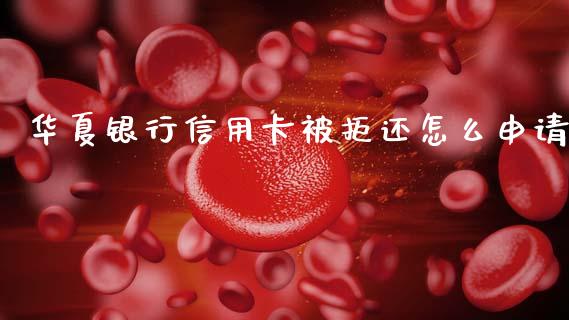 华夏银行信用卡被拒还怎么申请_https://m.lcjysmgs.com_股权投资_第1张
