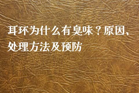 耳环为什么有臭味?原因、处理方法及预防_股权投资_第1张_股权投资_基金管理_股票交易_金融服务 耳环为什么有臭味?原因、处理方法及预防_https://m.lcjysmgs.com_股权投资_第1张