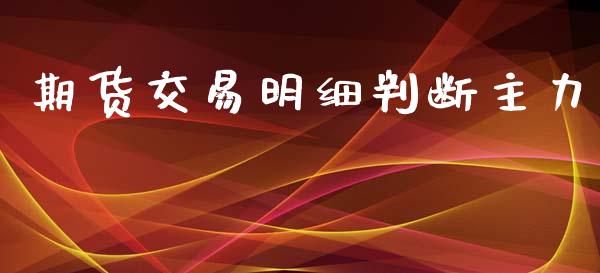 期货交易明细判断主力_https://m.lcjysmgs.com_金融服务_第1张