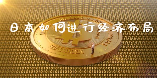 日本如何进行经济布局_https://m.lcjysmgs.com_基金管理_第1张