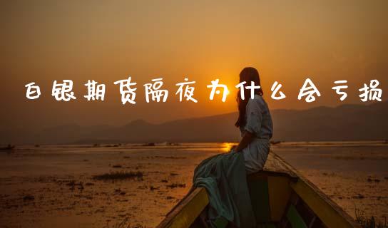 白银期货隔夜为什么会亏损_https://m.lcjysmgs.com_金融服务_第1张