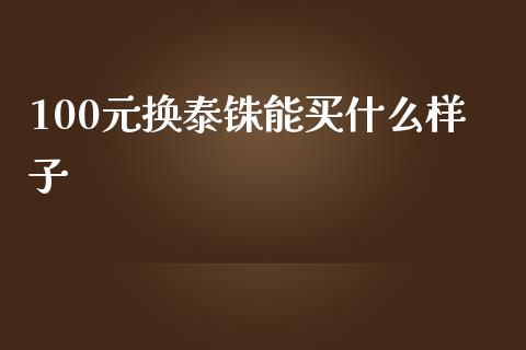 100元换泰铢能买什么样子_https://m.lcjysmgs.com_金融服务_第1张