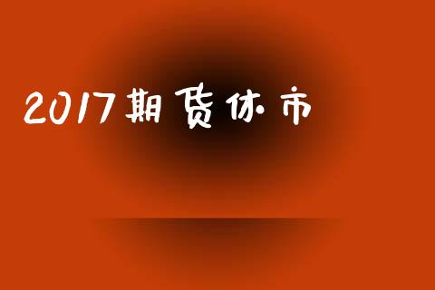 2017期货休市_https://m.lcjysmgs.com_股权投资_第1张