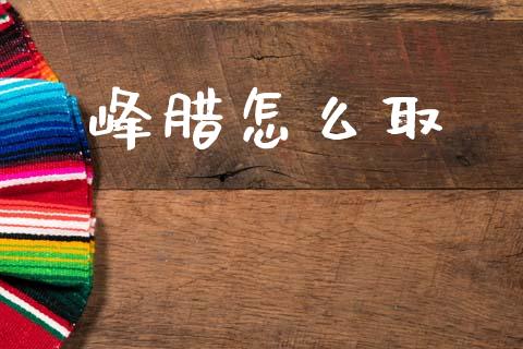 峰腊怎么取_https://m.lcjysmgs.com_金融服务_第1张