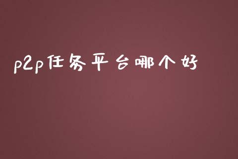 p2p任务平台哪个好_https://m.lcjysmgs.com_股权投资_第1张