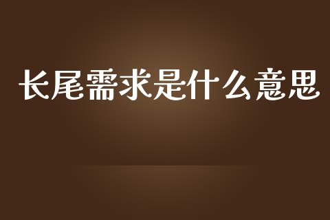 长尾需求是什么意思_https://m.lcjysmgs.com_股票交易_第1张