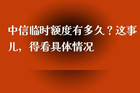 中信临时额度有多久？这事儿，得看具体情况_https://m.lcjysmgs.com_基金管理_第1张