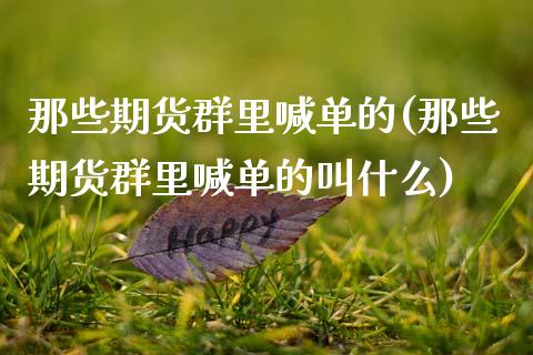 那些期货群里喊单的(那些期货群里喊单的叫什么)_https://m.lcjysmgs.com_股票交易_第1张