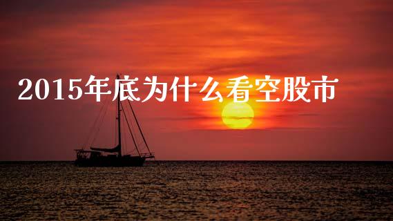 2015年底为什么看空股市_https://m.lcjysmgs.com_基金管理_第1张