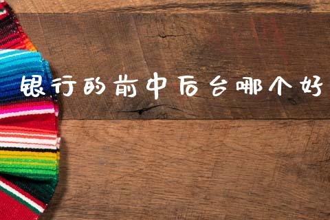 银行的前中后台哪个好_https://m.lcjysmgs.com_股票交易_第1张